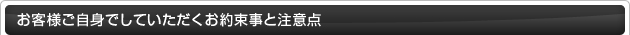 お客様ご自身でしていただくお約束事と注意点