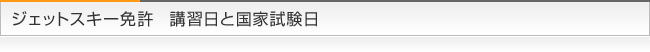 ジェットスキー免許　講習日と国家試験日